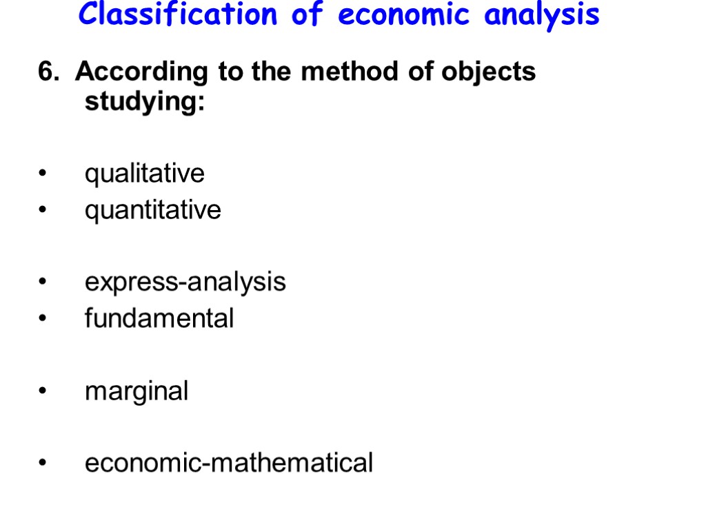 Classification of economic analysis 6. According to the method of objects studying: qualitative quantitative
